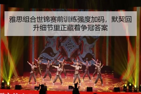 雅思组合世锦赛前训练强度加码，默契回升细节里正藏着争冠答案